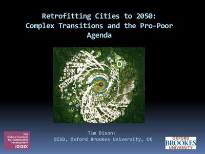 Retrofitting Cities to 2050: Complex Transitions and the Pro-Poor Agenda Tim Dixon: OISD, Oxford Brookes University, UK