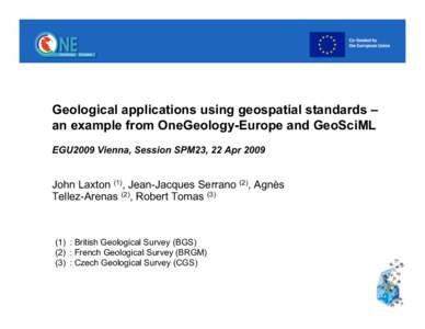 Geological applications using geospatial standards – an example from OneGeology-Europe and GeoSciML EGU2009 Vienna, Session SPM23, 22 Apr 2009 John Laxton (1), Jean-Jacques Serrano (2), Agnès Tellez-Arenas (2), Robert