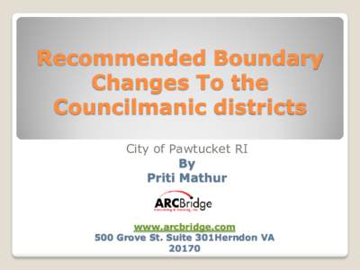 Recommended Boundary Changes To the Councilmanic districts City of Pawtucket RI By Priti Mathur