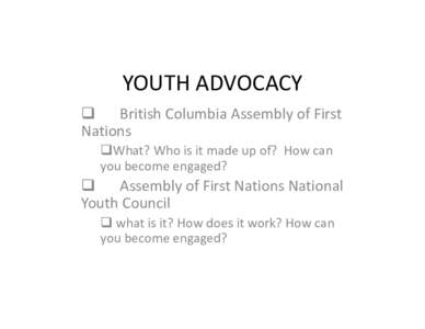 YOUTH ADVOCACY  British Columbia Assembly of First Nations What? Who is it made up of? How can you become engaged?
