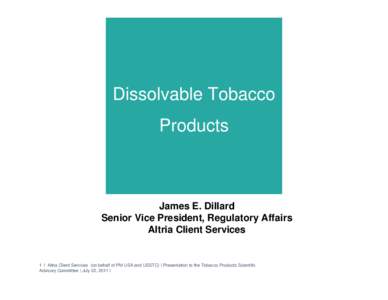 Dissolvable Tobacco Products James E. Dillard Senior Vice President, Regulatory Affairs Altria Client Services