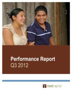 Performance Report Q3 2012 OVERVIEW Three quarters into 2012, Root Capital is on track to meet our annual goals. We have disbursed $94 million in loans through Q3 to 181 small and growing agricultural businesses in Afri