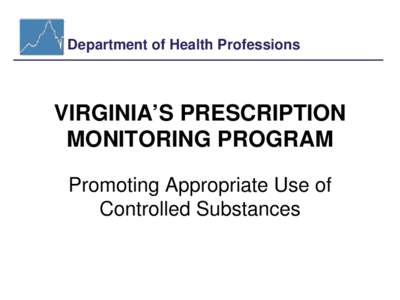 Department of Health Professions  VIRGINIA’S PRESCRIPTION MONITORING PROGRAM Promoting Appropriate Use of Controlled Substances