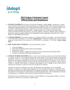 2013 iAdopt Colouring Contest Official Rules and Regulations 1. ENTRANT ELIGIBILITY: To become an entrant (the “Entrant(s)”) and be eligible to win the Prize, a person must, at the time of entry into the Contest and 