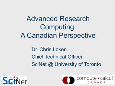 Advanced Research Computing: A Canadian Perspective Dr. Chris Loken Chief Technical Officer SciNet @ University of Toronto