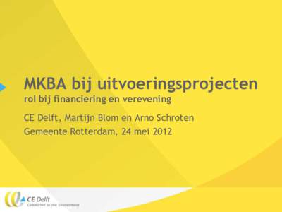 MKBA bij uitvoeringsprojecten rol bij financiering en verevening CE Delft, Martijn Blom en Arno Schroten Gemeente Rotterdam, 24 mei 2012  CE Delft