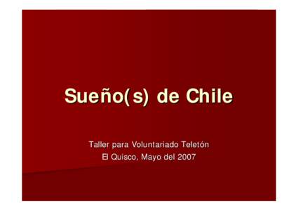 Sueño(s) de Chile Taller para Voluntariado Teletón El Quisco, Mayo del 2007 ¿Cuál es tu sueño de Chile?