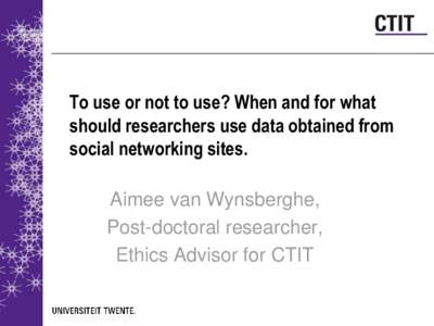 To use or not to use? When and for what should researchers use data obtained from social networking sites. Aimee van Wynsberghe, Post-doctoral researcher, Ethics Advisor for CTIT