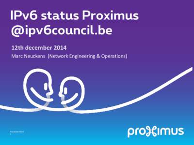IPv6 status Proximus @ipv6council.be 12th december 2014 Marc Neuckens (Network Engineering & Operations)  8 october 2014