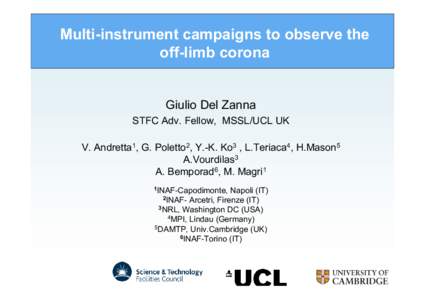 Multi-instrument campaigns to observe the off-limb corona Giulio Del Zanna STFC Adv. Fellow, MSSL/UCL UK V. Andretta1, G. Poletto2, Y.-K. Ko3 , L.Teriaca4, H.Mason5 A.Vourdilas3