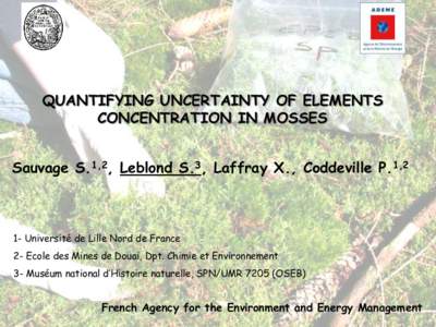 QUANTIFYING UNCERTAINTY OF ELEMENTS CONCENTRATION IN MOSSES Sauvage S.1,2, Leblond S.3, Laffray X., Coddeville P.1,2 1- Université de Lille Nord de France 2- Ecole des Mines de Douai, Dpt. Chimie et Environnement