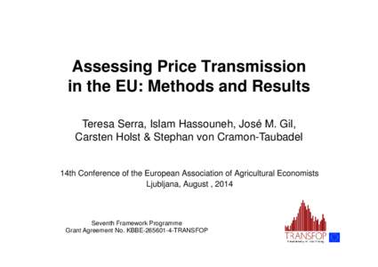 Assessing Price Transmission in the EU: Methods and Results Teresa Serra, Islam Hassouneh, José M. Gil, Carsten Holst & Stephan von Cramon-Taubadel  14th Conference of the European Association of Agricultural Economists