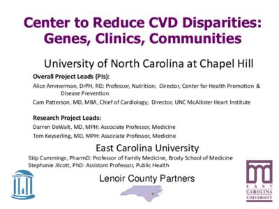 Center to Reduce CVD Disparities: Genes, Clinics, Communities University of North Carolina at Chapel Hill Overall Project Leads (PIs): Alice Ammerman, DrPH, RD: Professor, Nutrition; Director, Center for Health Promotion