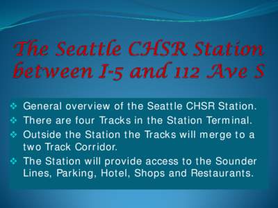  General overview of the Seattle CHSR Station.  There are four Tracks in the Station Terminal.  Outside the Station the Tracks will merge to a two Track Corridor.  The Station will provide access to the Sound