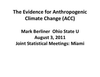 The Evidence for Anthropogenic Climate Change (ACC) Mark Berliner Ohio State U August 3, 2011 Joint Statistical Meetings: Miami