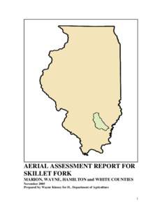 AERIAL ASSESSMENT REPORT FOR SKILLET FORK MARION, WAYNE, HAMILTON and WHITE COUNTIES November 2005 Prepared by Wayne Kinney for IL. Department of Agriculture