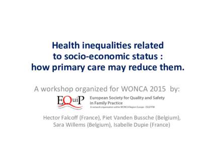 Health	
  inequali,es	
  related	
  	
   to	
  socio-­‐economic	
  status	
  :	
  	
   how	
  primary	
  care	
  may	
  reduce	
  them.	
   A	
  workshop	
  organized	
  for	
  WONCA	
  2015	
  	
