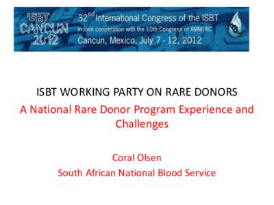 ISBT WORKING PARTY ON RARE DONORS A National Rare Donor Program Experience and Challenges Coral Olsen South African National Blood Service