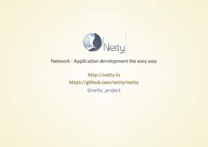 Network - Application development the easy way http://netty.io https://github.com/netty/netty @netty_project  NORMAN MAURER