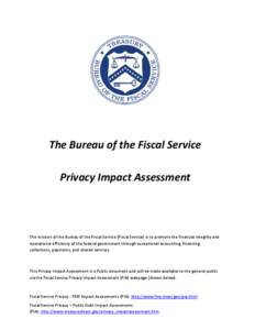 The Bureau of the Fiscal Service Privacy Impact Assessment The mission of the Bureau of the Fiscal Service (Fiscal Service) is to promote the financial integrity and operational efficiency of the federal government throu