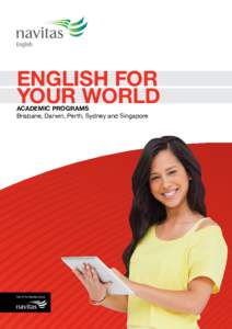 English for your world ACADEMIC PROGRAMS Brisbane, Darwin, Perth, Sydney and Singapore  NAVITAS ENGLISH English For Your World