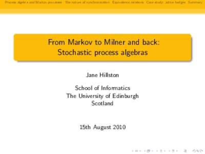 Process algebra and Markov processes The nature of synchronisation Equivalence relations Case study: active badges Summary  From Markov to Milner and back: Stochastic process algebras Jane Hillston School of Informatics