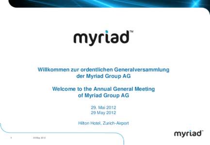Willkommen zur ordentlichen Generalversammlung der Myriad Group AG Welcome to the Annual General Meeting of Myriad Group AG 29. MaiMay 2012