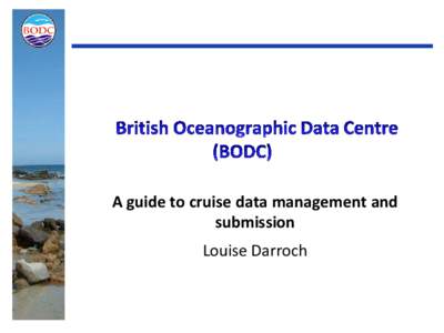 A guide to cruise data management and submission Louise Darroch BODC is one of 6 designated data centres responsible for the longterm curation of NERC data • British Atmospheric Data Centre (BADC) ‐ Atmospheric scie