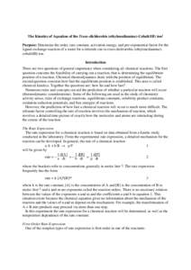 The Kinetics of Aquation of the Trans-dichlorobis (ethylenediamine)-Cobalt(III) ion1 Purpose: Determine the order, rate constant, activation energy, and pre-exponential factor for the ligand exchange reaction of a water 