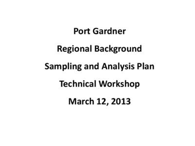 Port Gardner Regional Background Sampling and Analysis Plan Technical Workshop March 12, 2013