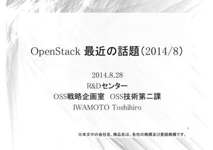 OpenStack 最近の話題（2014/8） R&Dセンター OSS戦略企画室 OSS技術第二課 IWAMOTO Toshihiro 1