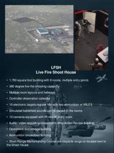 LFSH Live Fire Shoot House • 1,700 square foot building with 8 rooms, multiple entry points • 360 degree live-fire shooting capability • Multiple room layouts and hallways • Controller observation catwalks