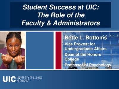 Student Success at UIC: The Role of the Faculty & Administrators Bette L. Bottoms Vice Provost for Undergraduate Affairs