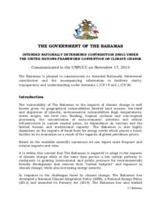 THE GOVERNMENT OF THE BAHAMAS INTENDED NATIONALLY DETERMINED CONTRIBUTION (INDC) UNDER THE UNITED NATIONS FRAMEWORK CONVENTION ON CLIMATE CHANGE Communicated to the UNFCCC on November 17, 2015 The Bahamas is pleased to c