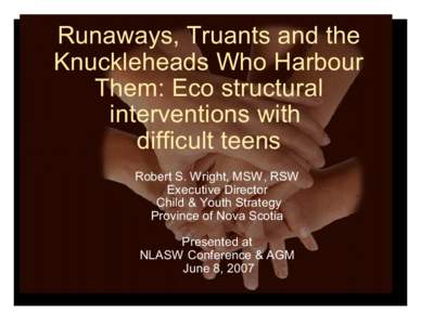 Runaways, Truants and the Knuckleheads Who Harbour Them: Eco structural interventions with difficult teens Robert S. Wright, MSW, RSW