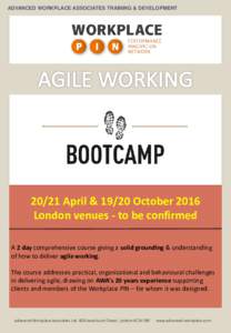 ADVANCED WORKPLACE ASSOCIATES TRAINING & DEVELOPMENTApril & 19/20 October 2016 London venues - to be confirmed A 2 day comprehensive course giving a solid grounding & understanding of how to deliver agile working