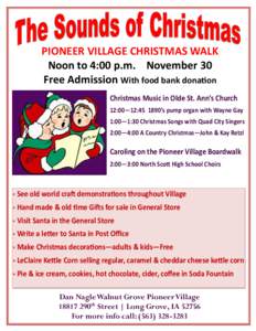 PIONEER VILLAGE CHRISTMAS WALK Noon to 4:00 p.m. November 30 Free Admission With food bank donation Christmas Music in Olde St. Ann’s Church 12:00—12:[removed]’s pump organ with Wayne Gay 1:00—1:30 Christmas Songs 