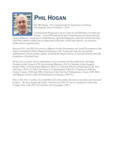 PHIL HOGAN Mr. Phil Hogan - EU Commissioner for Agriculture and Rural Development since November 1, 2014. Commissioner Hogan grew up on a farm in rural Kilkenny, in south-east Ireland. From 1989 until he became Commissio