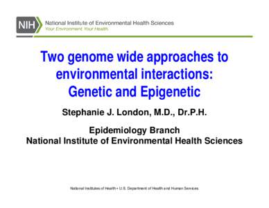 Two genome wide approaches to environmental interactions: Genetic and Epigenetic Stephanie J. London, M.D., Dr.P.H. Epidemiology Branch National Institute of Environmental Health Sciences