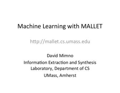 Machine Learning with MALLET h1p://mallet.cs.umass.edu David Mimno Informa@on Extrac@on and Synthesis Laboratory, Department of CS UMass, Amherst