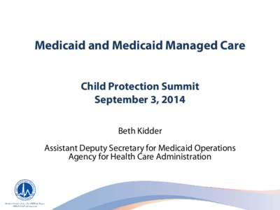 Medicaid and Medicaid Managed Care Child Protection Summit September 3, 2014 Beth Kidder Assistant Deputy Secretary for Medicaid Operations Agency for Health Care Administration