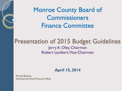 Monroe County Board of Commissioners Finance Committee Presentation of 2015 Budget Guidelines Jerry A. Oley, Chairman Robert Lambert,Vice-Chairman
