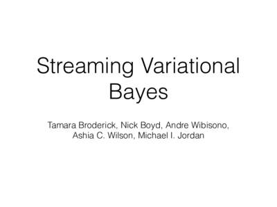 Streaming Variational Bayes Tamara Broderick, Nick Boyd, Andre Wibisono, Ashia C. Wilson, Michael I. Jordan  Overview