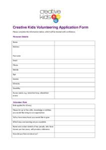Creative Kids Volunteering Application Form Please complete the information below, which will be treated with confidence. Personal Details Name Address