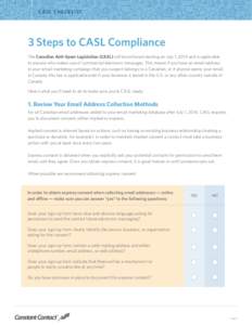 C A S L CH ECK LI ST  3 Steps to CASL Compliance The Canadian Anti-Spam Legislation (CASL) will be enforced starting on July 1, 2014 and is applicable to anyone who makes use of commercial electronic messages. This means