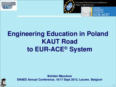 Engineering Education in Poland KAUT Road to EUR-ACE System Bohdan Macukow ENAEE Annual Conference, 16/17 Sept 2013, Leuven, Belgium