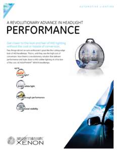 A Revolutionary Advance in Headlight  Performance Get closer to the look and feel of HID lighting without the cost or hassle of conversion. Few things attract an auto enthusiast’s gaze like the cutting-edge