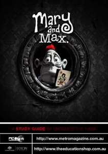 A STUDY GUIDE by marguerite o ’hara http://www.metromagazine.com.au http://www.theeducationshop.com.au Introduction > Mary and Max is an animated feature film from the creators of the Academy Award-winning short anima