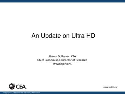 An Update on Ultra HD  Shawn DuBravac, CFA Chief Economist & Director of Research @twoopinions