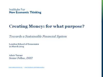 Creating Money: for what purpose? Towards a Sustainable Financial System London School of Economics 21 March[removed]Adair Turner